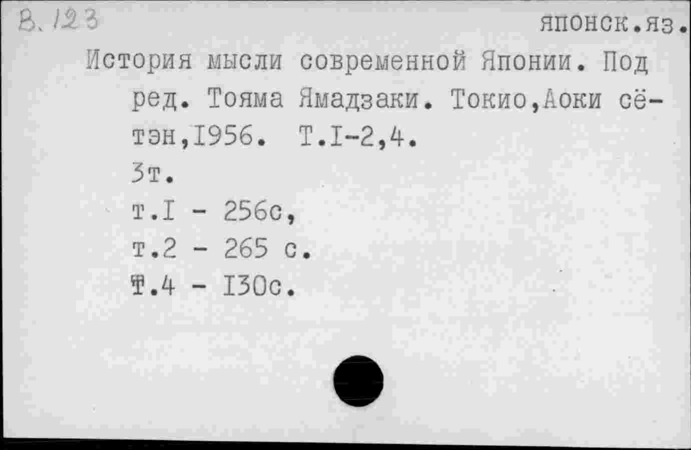 ﻿японок.яз.
История мысли современной Японии. Под ред. Тояма Ямадзаки. Токио,Аоки сё-тэн,1956. Т.1-2,4. Зт.
т.1 - 256с, т.2 - 265 с.
Т.4 - 130с.